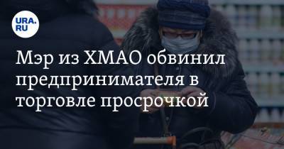 Мэр из ХМАО обвинил предпринимателя в торговле просрочкой - ura.news - Югра - район Кондинский