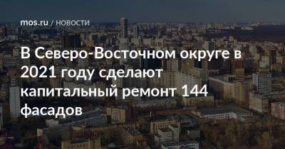 В Северо-Восточном округе в 2021 году сделают капитальный ремонт 144 фасадов - mos.ru - Москва - Дома