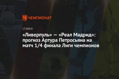 Криштиану Роналду - Артур Петросьян - «Ливерпуль» — «Реал Мадрид»: прогноз Артура Петросьяна на матч 1/4 финала Лиги чемпионов - championat.com - Мадрид