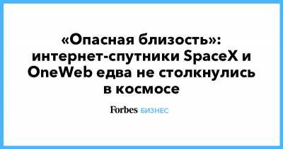 «Опасная близость»: интернет-спутники SpaceX и OneWeb едва не столкнулись в космосе - forbes.ru