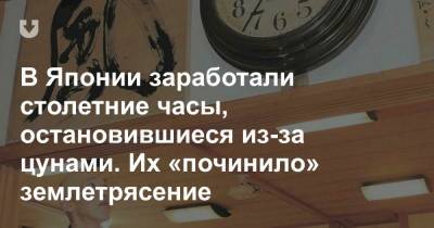 В Японии заработали столетние часы, остановившиеся из-за цунами. Их «починило» землетрясение - news.tut.by - Япония