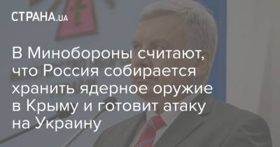 Николай Патрушев - Андрей Таран - В Минобороны считают, что Россия собирается хранить ядерное оружие в Крыму и готовит атаку на Украину - strana.ua - Москва - Крым - Брюссель - Минобороны