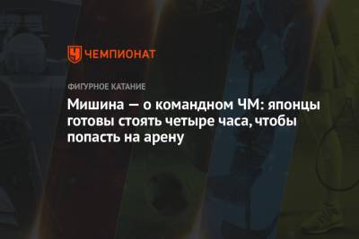 Анастасия Мишина - Александр Галлямов - Мишина — о командном ЧМ: японцы готовы стоять четыре часа, чтобы попасть на арену - championat.com - Япония