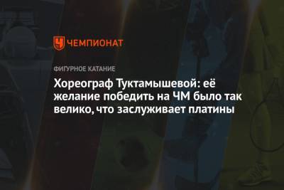 Елизавета Туктамышева - Хореограф Туктамышевой: её желание победить на ЧМ было так велико, что заслуживает платины - championat.com - Швеция - Стокгольм