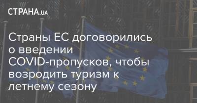 Страны ЕС договорились о введении COVID-пропусков, чтобы возродить туризм к летнему сезону - strana.ua