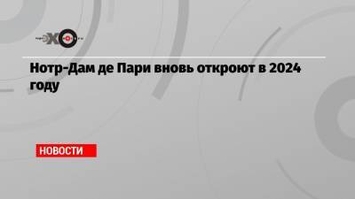 Нотр-Дам де Пари вновь откроют в 2024 году - echo.msk.ru