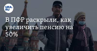 В ПФР раскрыли, как увеличить пенсию на 50% - ura.news