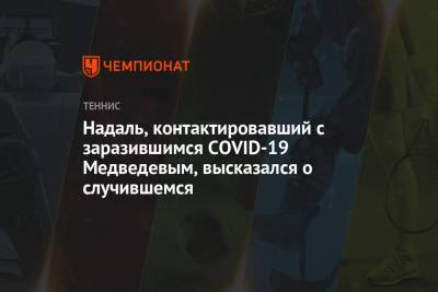 Рафаэль Надаль - Даниил Медведев - Федерико Дельбонис - Надаль, контактировавший с заразившимся COVID-19 Медведевым, высказался о случившемся - championat.com - Австралия - Испания - Монако - Аргентина