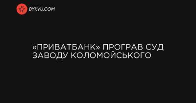 «ПриватБанк» програв суд заводу Коломойського - bykvu.com