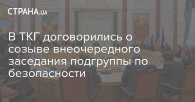 Алексей Арестович - В ТКГ договорились о созыве внеочередного заседания подгруппы по безопасности - strana.ua - Донбасс