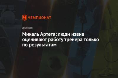 Микель Артета - Микель Артета: люди извне оценивают работу тренера только по результатам - championat.com - Лондон - Прага