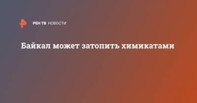 Байкал может затопить химикатами - ren.tv - Байкал