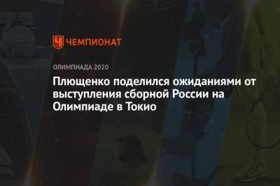 Евгений Плющенко - Плющенко поделился ожиданиями от выступления сборной России на Олимпиаде в Токио - championat.com - Токио - Япония