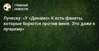Мирча Луческу - Луческу: «У «Динамо» К есть фанаты, которые борются против меня. Это даже к лучшему» - bombardir.ru - Киев - Луческ