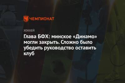 Дмитрий Басков - Глава БФХ: минское «Динамо» могли закрыть. Сложно было убедить руководство оставить клуб - championat.com - Минск