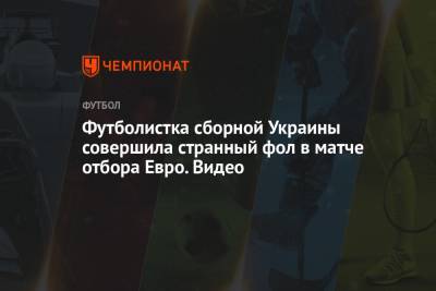 Футболистка сборной Украины совершила странный фол в матче отбора Евро. Видео - championat.com - Ирландия