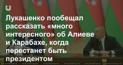 Лукашенко пообещал рассказать «много интересного» об Алиеве и Карабахе, когда перестанет быть президентом - news.tut.by - Азербайджан - Нагорный Карабах