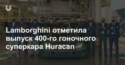 Lamborghini отметила выпуск 400-го гоночного суперкара Huracan - news.tut.by