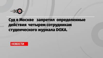 Ильдар Дадин - Суд в Москве запретил определенные действия четырем сотрудникам студенческого журнала DOXA. - echo.msk.ru - Москва