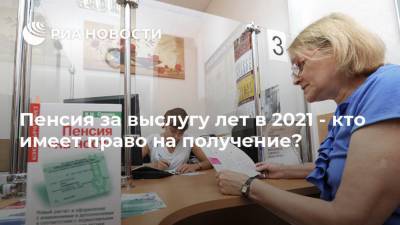 Пенсия за выслугу лет в 2021 - кто имеет право на получение? - ria.ru - Москва - Россия