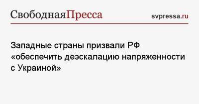 Энтони Блинкеный - Западные страны призвали РФ «обеспечить деэскалацию напряженности с Украиной» - svpressa.ru - Англия - Брюссель