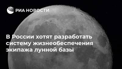 Дмитрий Рогозин - В России хотят разработать систему жизнеобеспечения экипажа лунной базы - ria.ru - Москва - Россия - Китай