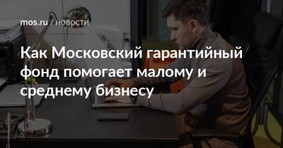 Как Московский гарантийный фонд помогает малому и среднему бизнесу - mos.ru - Москва