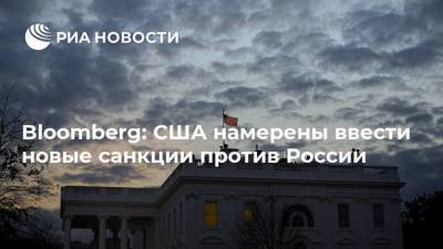 Владимир Путин - Дмитрий Песков - Джо Байден - Bloomberg: США намерены ввести новые санкции против России - ria.ru - Москва - Россия - США - Вашингтон