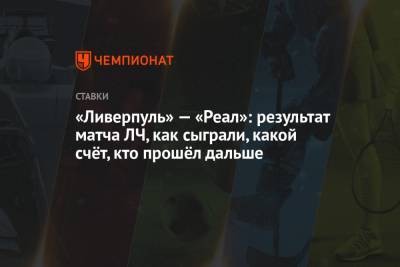 «Ливерпуль» — «Реал»: результат матча ЛЧ, как сыграли, какой счёт, кто прошёл дальше - championat.com - Англия - Лондон - Испания - Мадрид