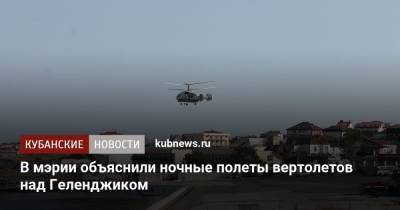 В мэрии объяснили ночные полеты вертолетов над Геленджиком - kubnews.ru - Краснодарский край - Геленджик