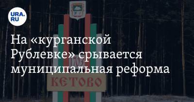 На «курганской Рублевке» срывается муниципальная реформа - ura.news - Курганская обл. - Курган - район Кетовский