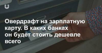 Овердрафт на зарплатную карту. В каких банках он будет стоить дешевле всего - news.tut.by