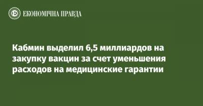 Кабмин выделил 6,5 миллиардов на закупку вакцин за счет уменьшения расходов на медицинские гарантии - epravda.com.ua