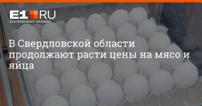 Артем Устюжанин - Филипп Сапегин - В Свердловской области продолжают расти цены на мясо и яйца - e1.ru - Екатеринбург - Свердловская обл.