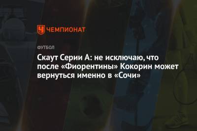 Александр Кокорин - Скаут Серии А: не исключаю, что после «Фиорентины» Кокорин может вернуться именно в «Сочи» - championat.com - Сочи