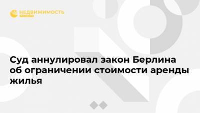 Суд аннулировал закон Берлина об ограничении стоимости аренды жилья - realty.ria.ru - Германия - Берлин