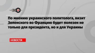 Вадим Карасев - По мнению украинского политолога, визит Зеленского во Францию будет полезен не только для президента, но и для Украины - echo.msk.ru - Москва