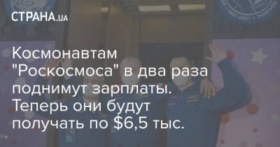 Космонавтам "Роскосмоса" в два раза поднимут зарплаты. Теперь они будут получать по $6,5 тыс. - strana.ua