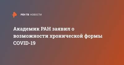 Анна Попова - Александр Чучалин - Академик РАН заявил о возможности хронической формы COVID-19 - ren.tv