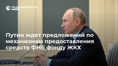 Владимир Путин - Марат Хуснуллин - Путин ждет предложений по механизмам предоставления средств ФНБ фонду ЖКХ - realty.ria.ru - Москва - Россия