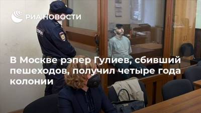 Эльмина Гулиева - В Москве рэпер Гулиев, сбивший пешеходов, получил четыре года колонии - ria.ru - Москва - Россия
