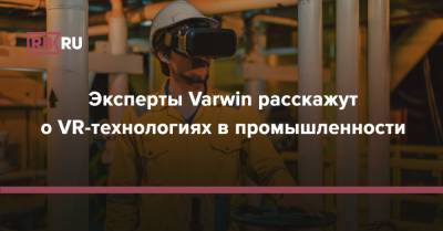 Эксперты Varwin расскажут о VR-технологиях в промышленности - rb.ru