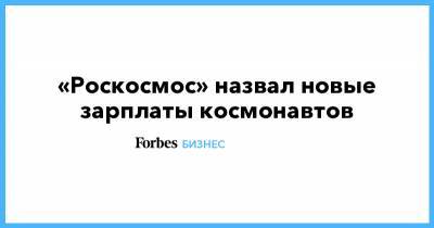 Максим Овчинников - «Роскосмос» назвал новые зарплаты космонавтов - forbes.ru