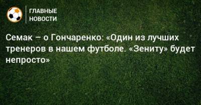 Сергей Семак - Семак – о Гончаренко: «Один из лучших тренеров в нашем футболе. «Зениту» будет непросто» - bombardir.ru - Краснодар
