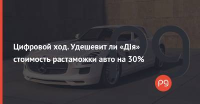 Цифровой ход. Удешевит ли «Дія» стоимость растаможки авто на 30% - thepage.ua