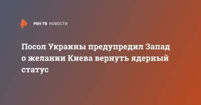 Владимир Зеленский - Андрей Мельник - Посол Украины предупредил Запад о желании Киева вернуть ядерный статус - ren.tv - Украина - Киев - Вашингтон - Берлин - Запад