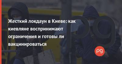 Виталий Кличко - Жесткий локдаун в Киеве: как киевляне воспринимают ограничения и готовы ли вакцинироваться - thepage.ua - Киев
