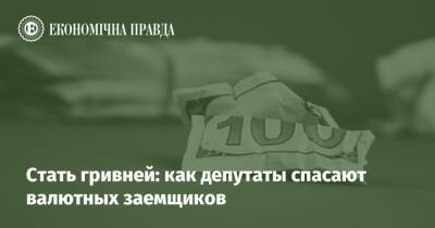 Стать гривней: как депутаты спасают валютных заемщиков - epravda.com.ua