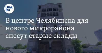 В центре Челябинска для нового микрорайона снесут старые склады - ura.news - Челябинская обл. - Челябинск