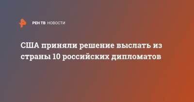 Джо Байден - США приняли решение выслать из страны 10 российских дипломатов - ren.tv - Вашингтон - Нью-Йорк